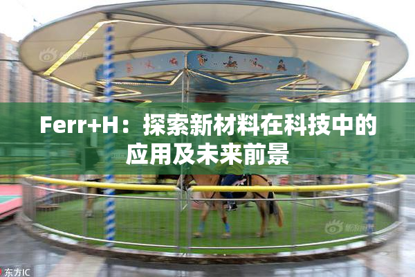 Ferr+H：探索新材料在科技中的应用及未来前景