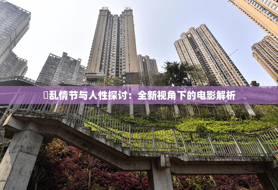 婬乱情节与人性探讨：全新视角下的电影解析