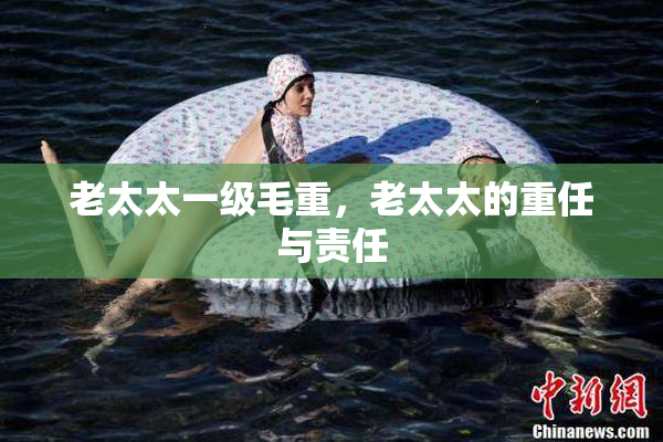 老太太一级毛重，老太太的重任与责任