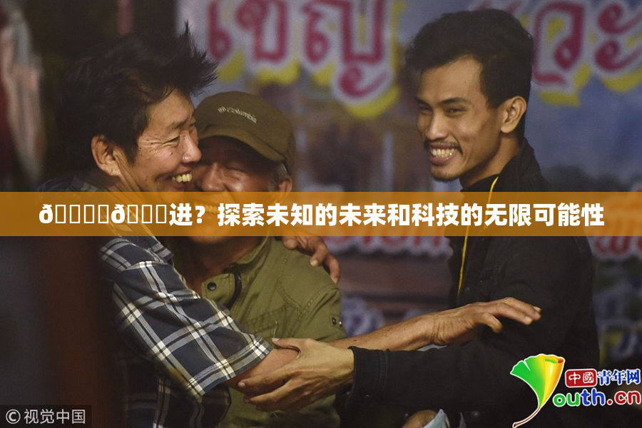 🔞‌🍌进？探索未知的未来和科技的无限可能性