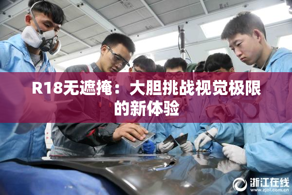 R18无遮掩：大胆挑战视觉极限的新体验