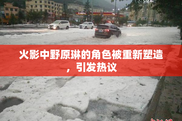 火影中野原琳的角色被重新塑造，引发热议