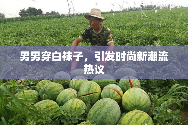 男男穿白袜子，引发时尚新潮流热议