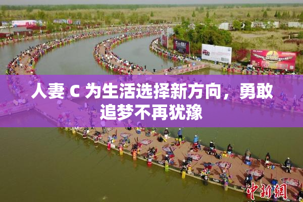 人妻 C 为生活选择新方向，勇敢追梦不再犹豫