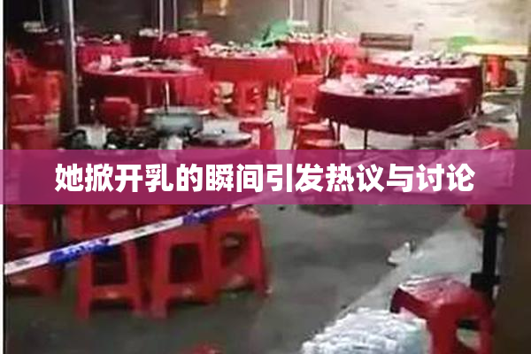 她掀开乳的瞬间引发热议与讨论