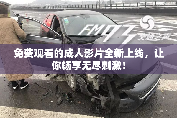 免费观看的成人影片全新上线，让你畅享无尽刺激！