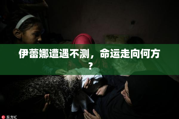 伊蕾娜遭遇不测，命运走向何方？