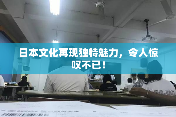 日本文化再现独特魅力，令人惊叹不已！