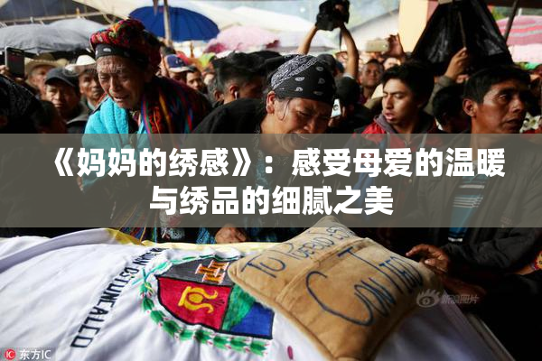 《妈妈的绣感》：感受母爱的温暖与绣品的细腻之美