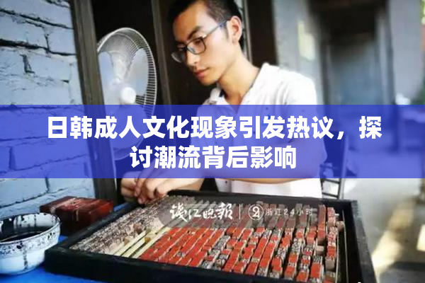 日韩成人文化现象引发热议，探讨潮流背后影响