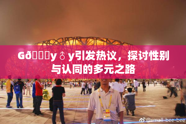 G🈚y♂y引发热议，探讨性别与认同的多元之路