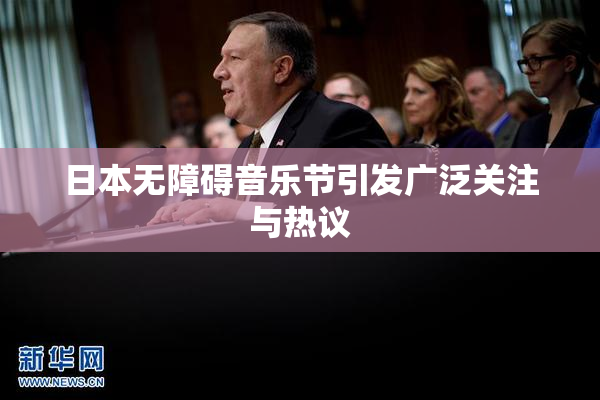 日本无障碍音乐节引发广泛关注与热议