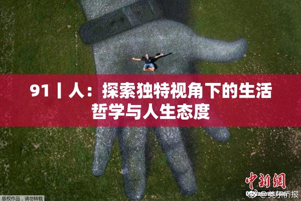 91丨人：探索独特视角下的生活哲学与人生态度