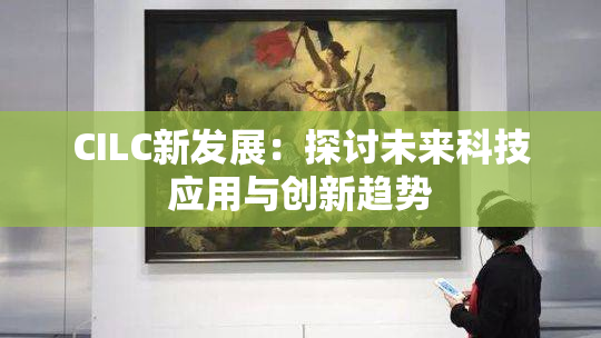 CILC新发展：探讨未来科技应用与创新趋势