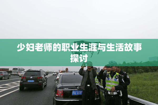 少妇老师的职业生涯与生活故事探讨