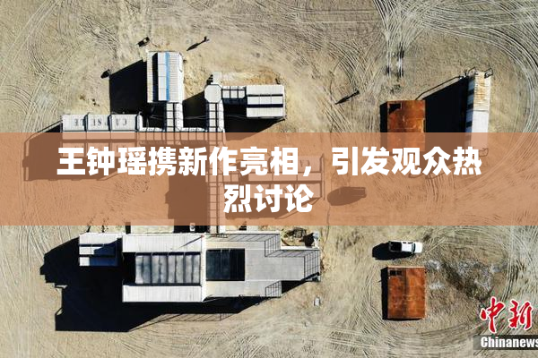 王钟瑶携新作亮相，引发观众热烈讨论