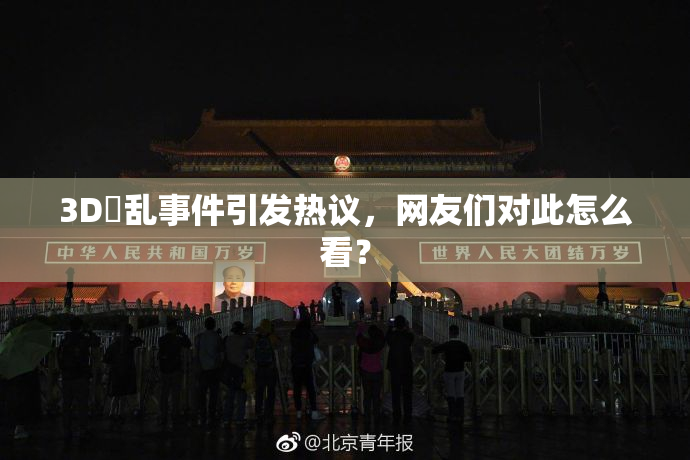 3D婬乱事件引发热议，网友们对此怎么看？