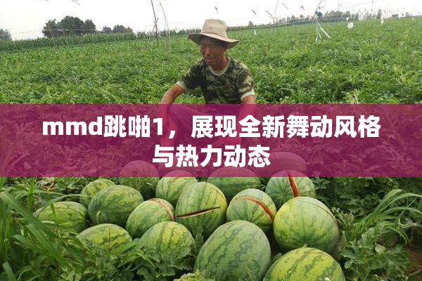 mmd跳啪1，展现全新舞动风格与热力动态