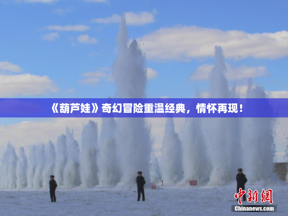 《葫芦娃》奇幻冒险重温经典，情怀再现！