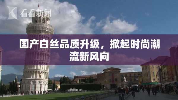 国产白丝品质升级，掀起时尚潮流新风向