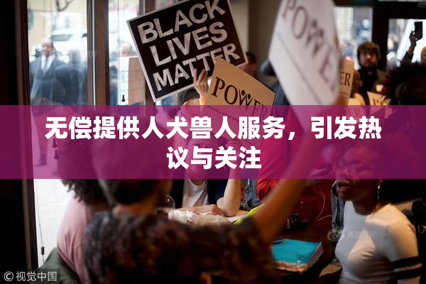 无偿提供人犬兽人服务，引发热议与关注