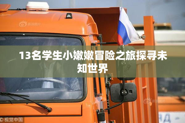 13名学生小嫩嫩冒险之旅探寻未知世界