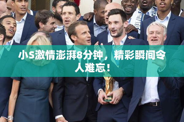 小S激情澎湃8分钟，精彩瞬间令人难忘！