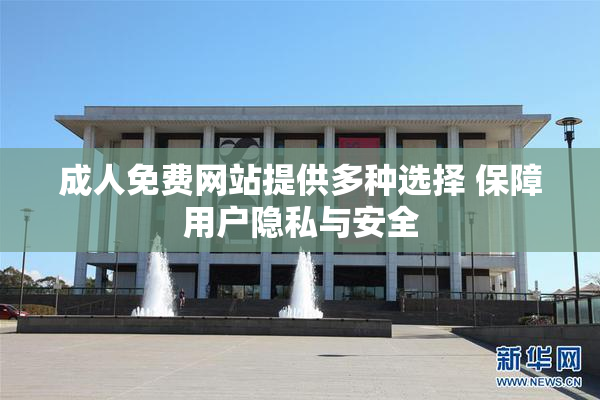 成人免费网站提供多种选择 保障用户隐私与安全