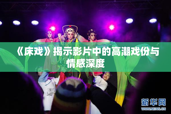 《床戏》揭示影片中的高潮戏份与情感深度