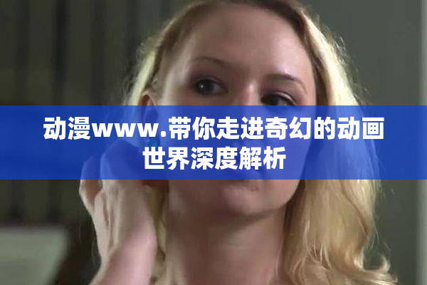 动漫www.带你走进奇幻的动画世界深度解析