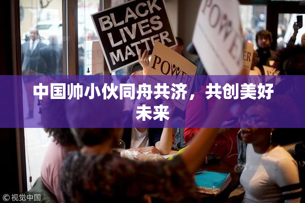 中国帅小伙同舟共济，共创美好未来