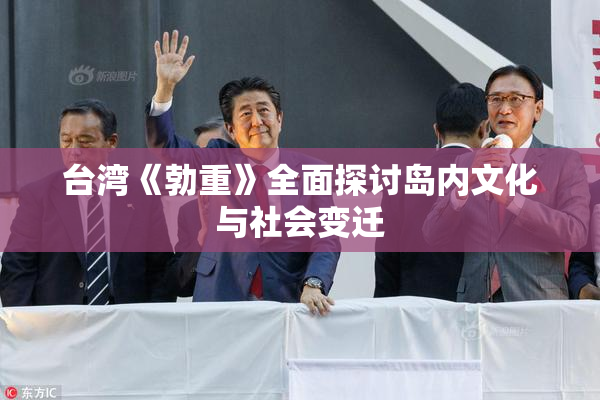 台湾《勃重》全面探讨岛内文化与社会变迁