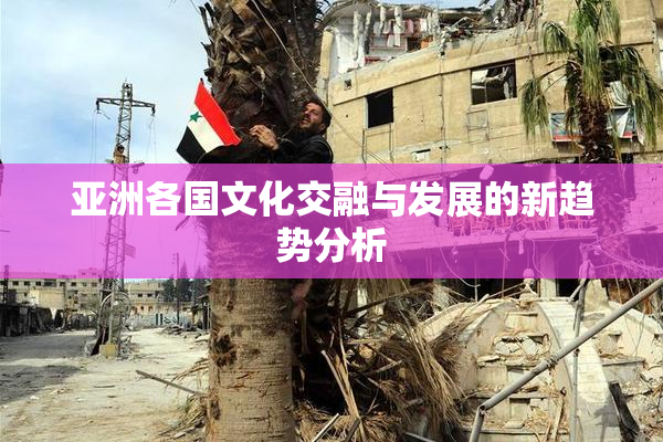 亚洲各国文化交融与发展的新趋势分析