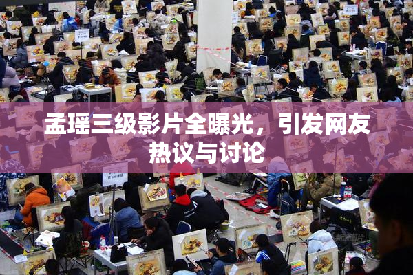 孟瑶三级影片全曝光，引发网友热议与讨论