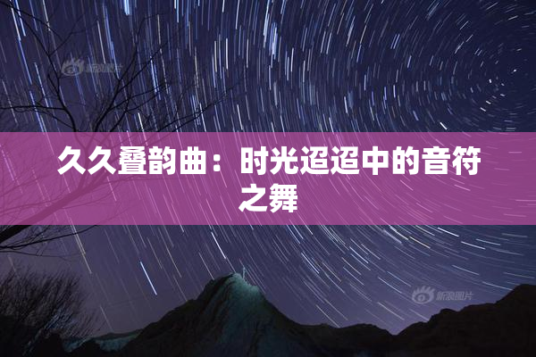 久久叠韵曲：时光迢迢中的音符之舞