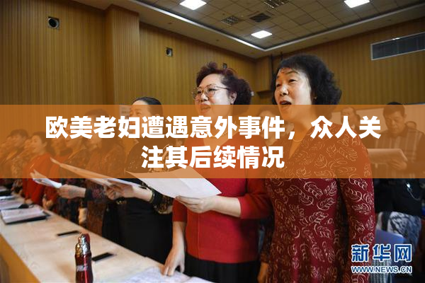 欧美老妇遭遇意外事件，众人关注其后续情况