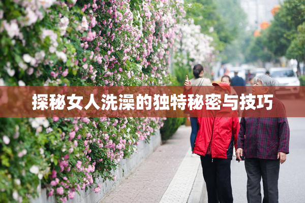 探秘女人洗澡的独特秘密与技巧
