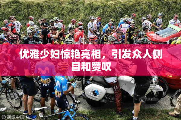 优雅少妇惊艳亮相，引发众人侧目和赞叹
