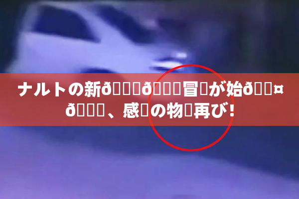 ナルトの新👅🍑冒険が始🖤🌃、感動の物語再び！