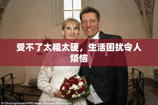 受不了太粗太硬，生活困扰令人烦恼