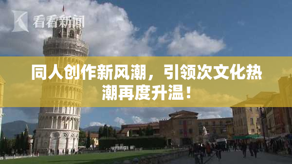 同人创作新风潮，引领次文化热潮再度升温！