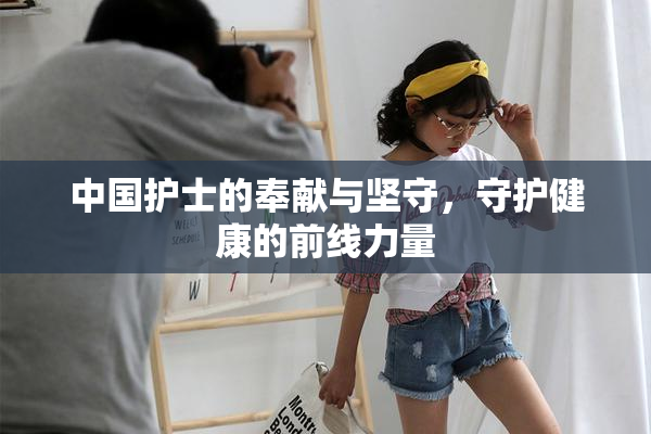 中国护士的奉献与坚守，守护健康的前线力量