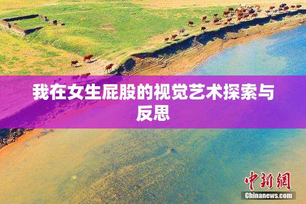我在女生屁股的视觉艺术探索与反思