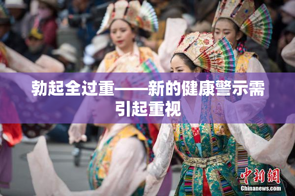 勃起全过重——新的健康警示需引起重视