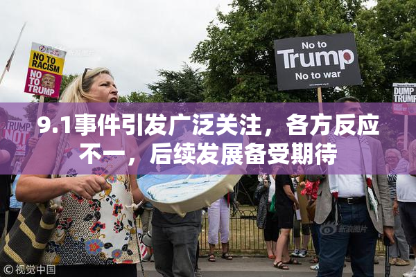 9.1事件引发广泛关注，各方反应不一，后续发展备受期待