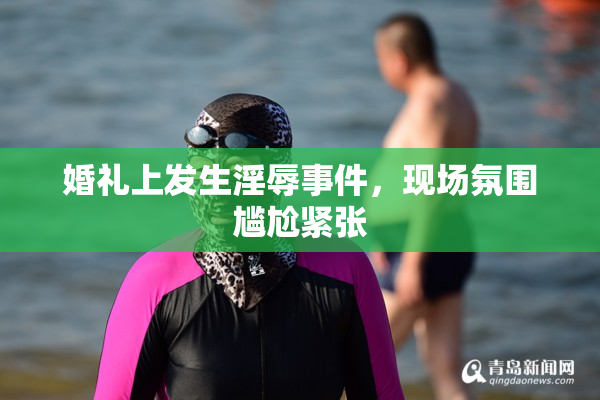 婚礼上发生淫辱事件，现场氛围尴尬紧张