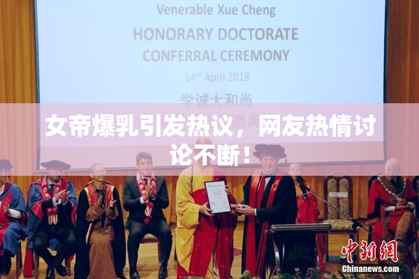 女帝爆乳引发热议，网友热情讨论不断！