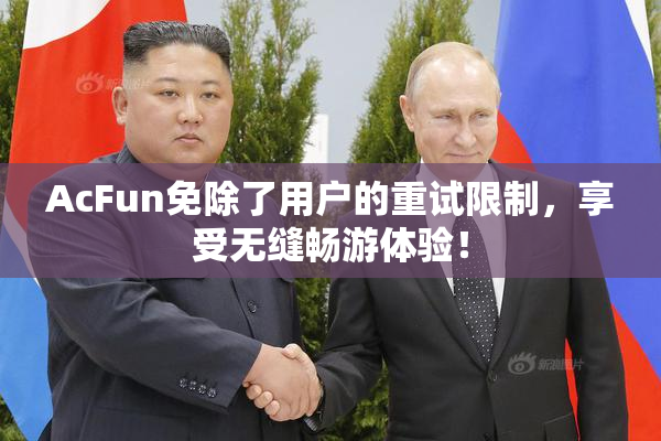 AcFun免除了用户的重试限制，享受无缝畅游体验！