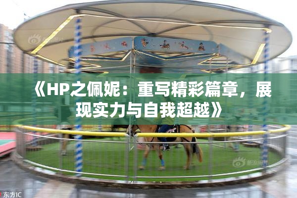 《HP之佩妮：重写精彩篇章，展现实力与自我超越》