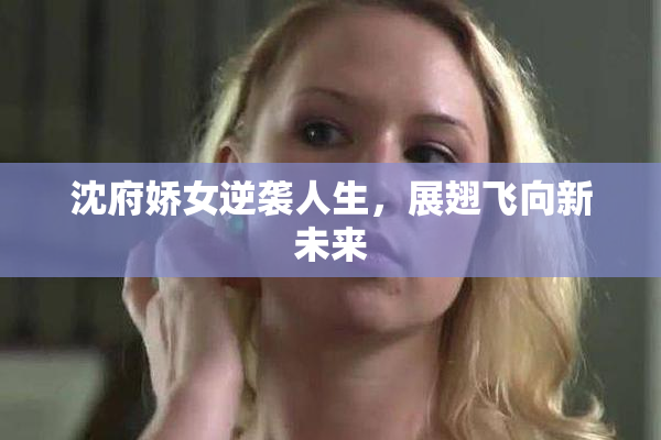 沈府娇女逆袭人生，展翅飞向新未来